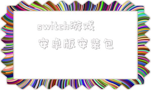 switch游戏安卓版安装包的简单介绍