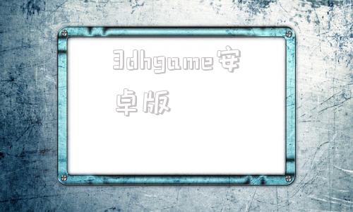 3dhgame安卓版3dhgame合集下载-第1张图片-太平洋在线下载